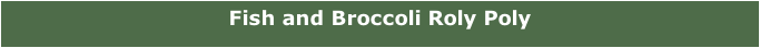 Fish and Broccoli Roly Poly