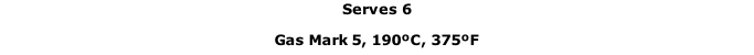 Serves 6 Gas Mark 5, 190ºC, 375ºF